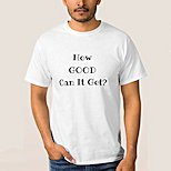 How Good Can it Get T-Shirt