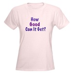 How Good Can it Get T-Shirt